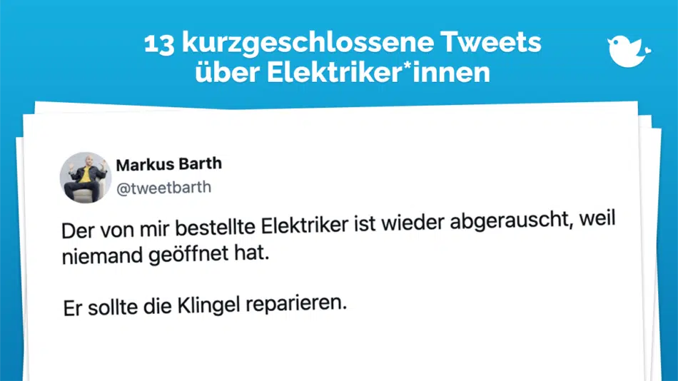 13 kurzgeschlossene Tweets über Elektriker und Elektrikerinnen: Der von mir bestellte Elektriker ist wieder abgerauscht, weil niemand geöffnet hat. Er sollte die Klingel reparieren.