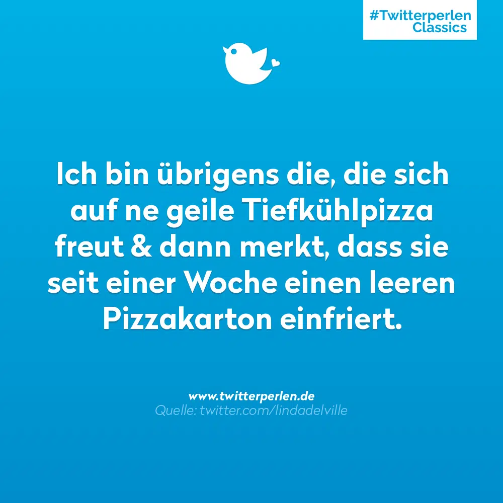 Ich bin übrigens die, die sich auf ne geile Tiefkühlpizza freut & dann merkt, dass sie seit einer Woche einen leeren Pizzakarton einfriert. Quelle: twitter.com/lindade/ville