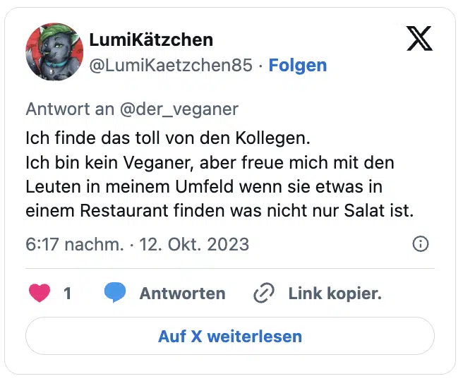 Ich finde das toll von den Kollegen.
Ich bin kein Veganer, aber freue mich mit den Leuten in meinem Umfeld wenn sie etwas in einem Restaurant finden was nicht nur Salat ist.