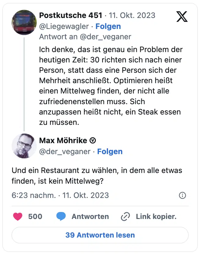 Ich denke, das ist genau ein Problem der heutigen Zeit: 30 richten sich nach einer Person, statt dass eine Person sich der Mehrheit anschließt. Optimieren heißt einen Mittelweg finden, der nicht alle zufriedenenstellen muss. Sich anzupassen heißt nicht, ein Steak essen zu müssen.

Und ein Restaurant zu wählen, in dem alle etwas finden, ist kein Mittelweg?