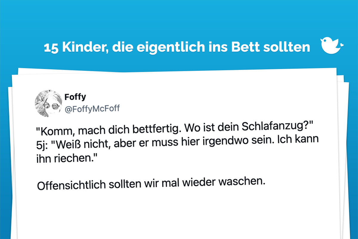 15 Kinder, die eigentlich ins Bett sollten: "Komm, mach dich bettfertig. Wo ist dein Schlafanzug?" 5j: "Weiß nicht, aber er muss hier irgendwo sein. Ich kann ihn riechen." Offensichtlich sollten wir mal wieder waschen.