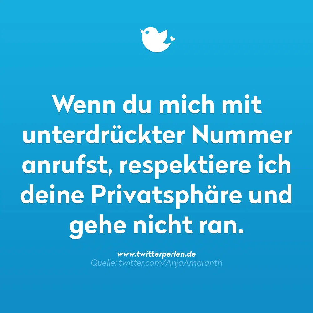 Wenn du mich mit
unterdrückter Nummer anrufst, respektiere ich deine Privatsphäre und
gehe nicht ran.