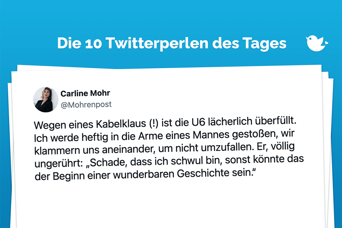 Wegen eines Kabelklaus (!) ist die U6 lächerlich überfüllt. Ich werde heftig in die Arme eines Mannes gestoßen, wir klammern uns aneinander, um nicht umzufallen. Er, völlig ungerührt: „Schade, dass ich schwul bin, sonst könnte das der Beginn einer wunderbaren Geschichte sein.“