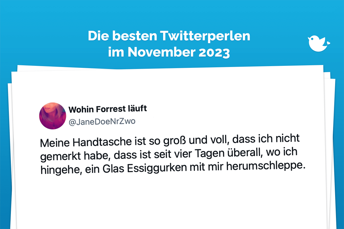 Meine Handtasche ist so groß und voll, dass ich nicht gemerkt habe, dass ist seit vier Tagen überall, wo ich hingehe, ein Glas Essiggurken mit mir herumschleppe. — Wohin Forrest läuft (@JaneDoeNrZwo) November 7, 2023