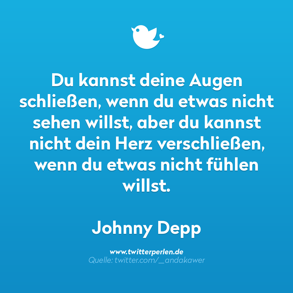 nachdenkliche sprüche:
Du kannst deine Augen schließen, wenn du etwas nicht sehen willst, aber du kannst nicht dein Herz verschließen, wenn du etwas nicht fühlen willst.
Johnny Depp