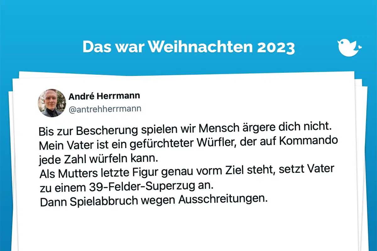 Bis zur Bescherung spielen wir Mensch ärgere dich nicht. Mein Vater ist ein gefürchteter Würfler, der auf Kommando jede Zahl würfeln kann. Als Mutters letzte Figur genau vorm Ziel steht, setzt Vater zu einem 39-Felder-Superzug an. Dann Spielabbruch wegen Ausschreitungen. — André Herrmann (@antrehherrmann) December 25, 2023