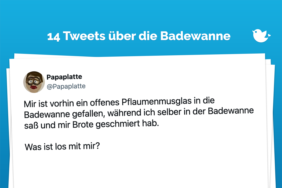 Papaplatte @Papaplatte · Folgen Mir ist vorhin ein offenes Pflaumenmusglas in die Badewanne gefallen, während ich selber in der Badewanne saß und mir Brote geschmiert hab. Was ist los mit mir?