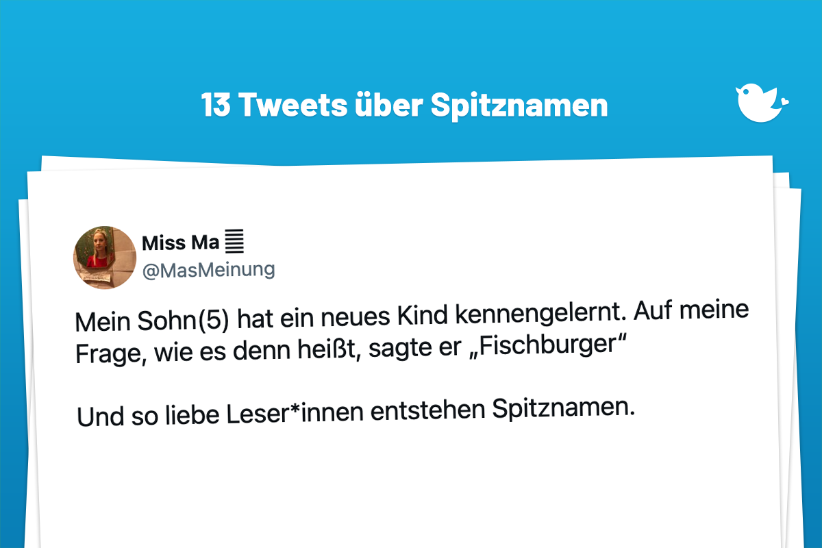 Mein Sohn(5) hat ein neues Kind kennengelernt. Auf meine Frage, wie es denn heißt, sagte er „Fischburger“ Und so liebe Leser*innen entstehen Spitznamen.