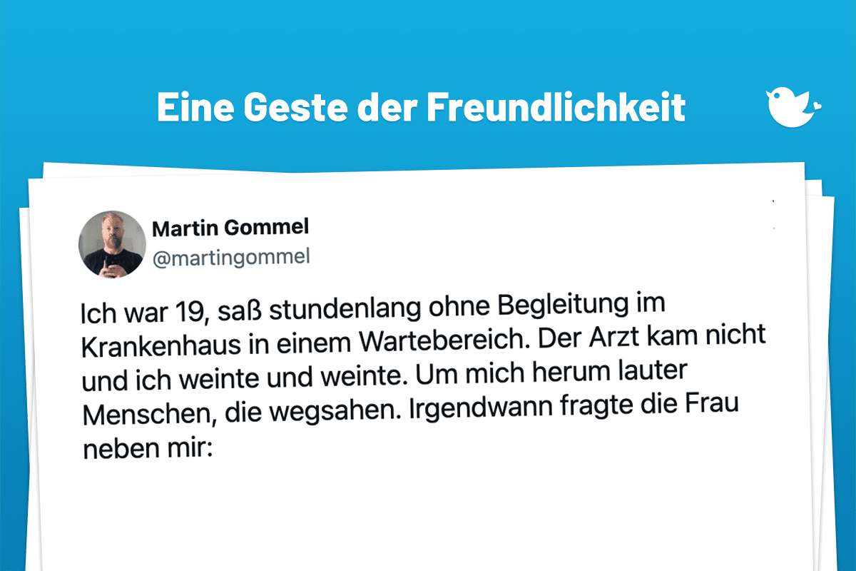Eine Geste der Freundlichkeit: Ich war 19, saß stundenlang ohne Begleitung im Krankenhaus in einem Wartebereich. Der Arzt kam nicht und ich weinte und weinte. Um mich herum lauter Menschen, die wegsahen. Irgendwann fragte die Frau neben mir: