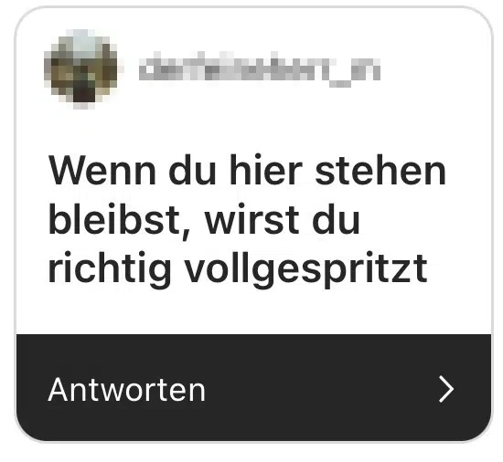 wenn du hier stehen bleibst, wirst du richtig vollgespritzt