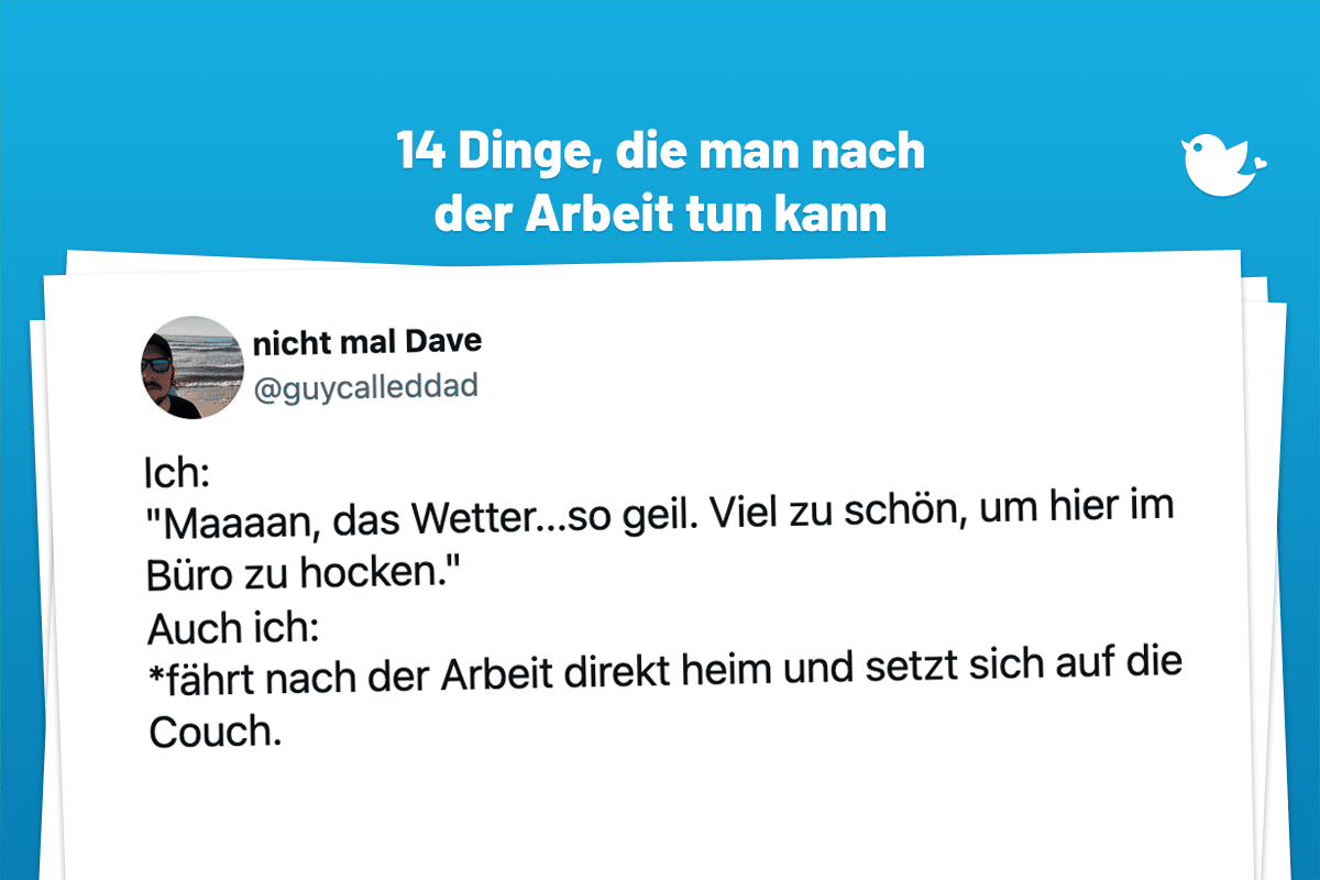 Ich: "Maaaan, das Wetter...so geil. Viel zu schön, um hier im Büro zu hocken." Auch ich: *fährt nach der Arbeit direkt heim und setzt sich auf die Couch.