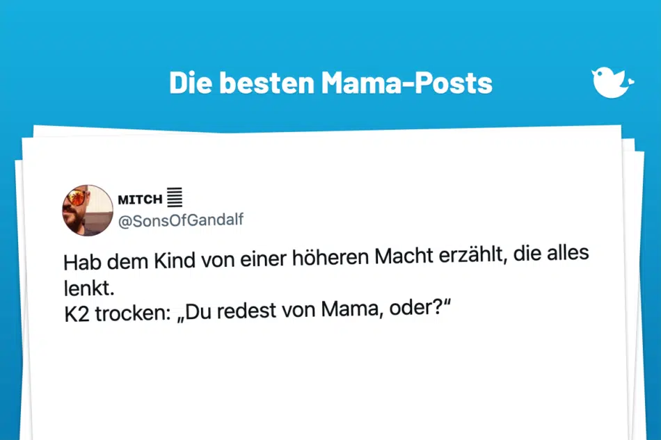 Die besten Mama-Posts: Hab dem Kind von einer höheren Macht erzählt, die alles lenkt. K2 trocken: „Du redest von Mama, oder?“