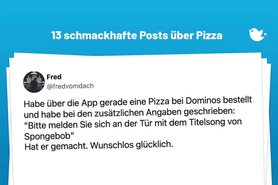 Habe über die App gerade eine Pizza bei Dominos bestellt und habe bei den zusätzlichen Angaben geschrieben: "Bitte melden Sie sich an der Tür mit dem Titelsong von Spongebob" Hat er gemacht. Wunschlos glücklich.