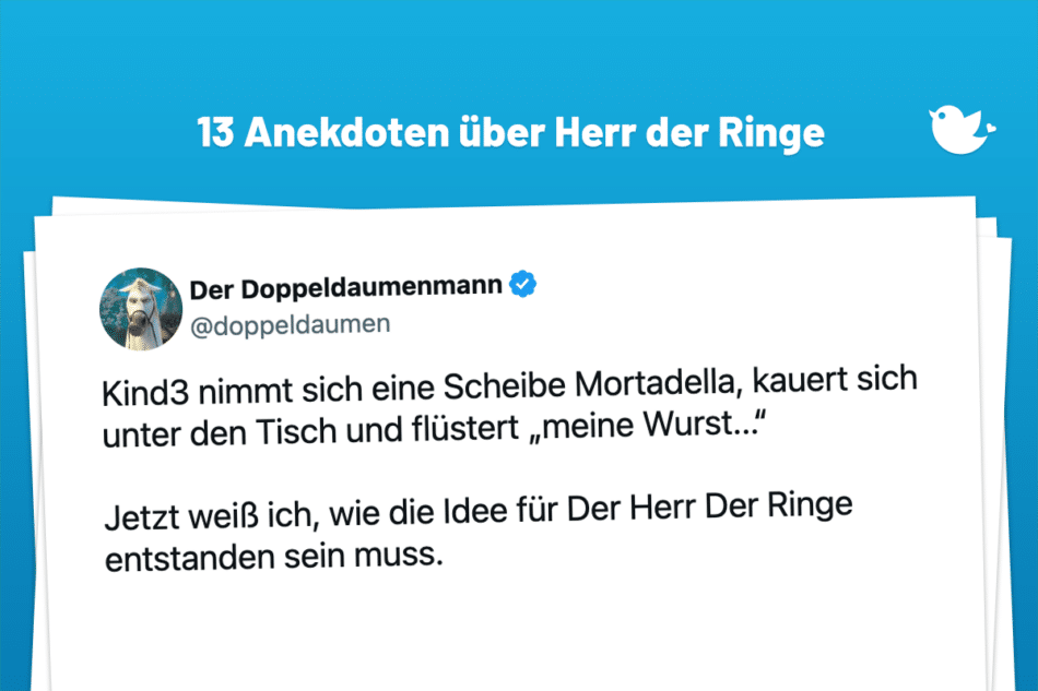 Kind3 nimmt sich eine Scheibe Mortadella, kauert sich unter den Tisch und flüstert „meine Wurst...“ Jetzt weiß ich, wie die Idee für Der Herr Der Ringe entstanden sein muss.