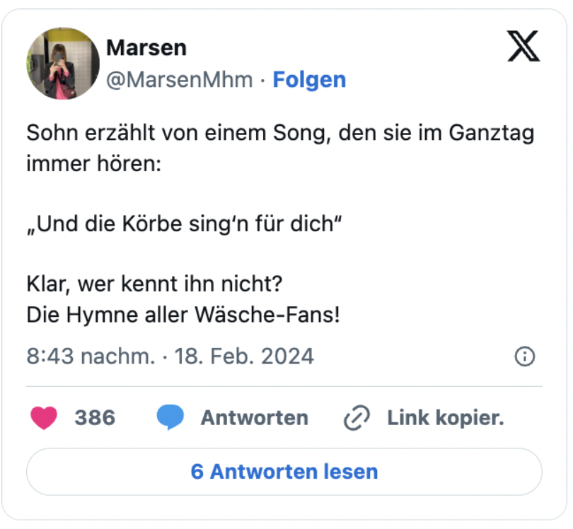 Sohn erzählt von einem Song, den sie im Ganztag immer hören:

„Und die Körbe sing‘n für dich“

Klar, wer kennt ihn nicht? 
Die Hymne aller Wäsche-Fans!