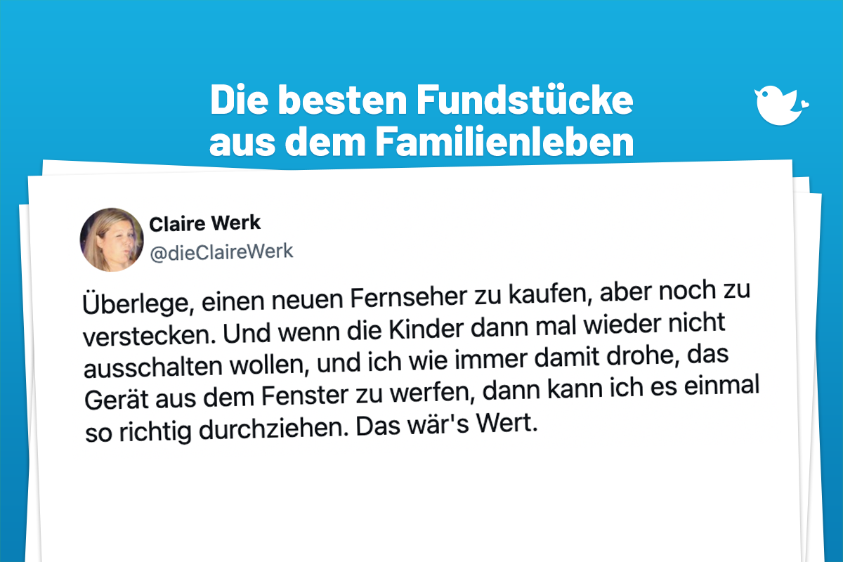 Die besten Fundstücke aus dem Familienleben: Überlege, einen neuen Fernseher zu kaufen, aber noch zu verstecken. Und wenn die Kinder dann mal wieder nicht ausschalten wollen, und ich wie immer damit drohe, das Gerät aus dem Fenster zu werfen, dann kann ich es einmal so richtig durchziehen. Das wär's Wert.