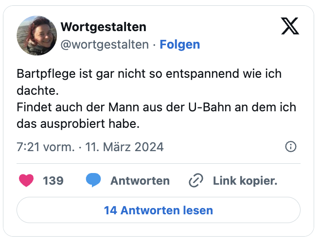 Bartpflege ist gar nicht so entspannend wie ich dachte. 
Findet auch der Mann aus der U-Bahn an dem ich das ausprobiert habe.