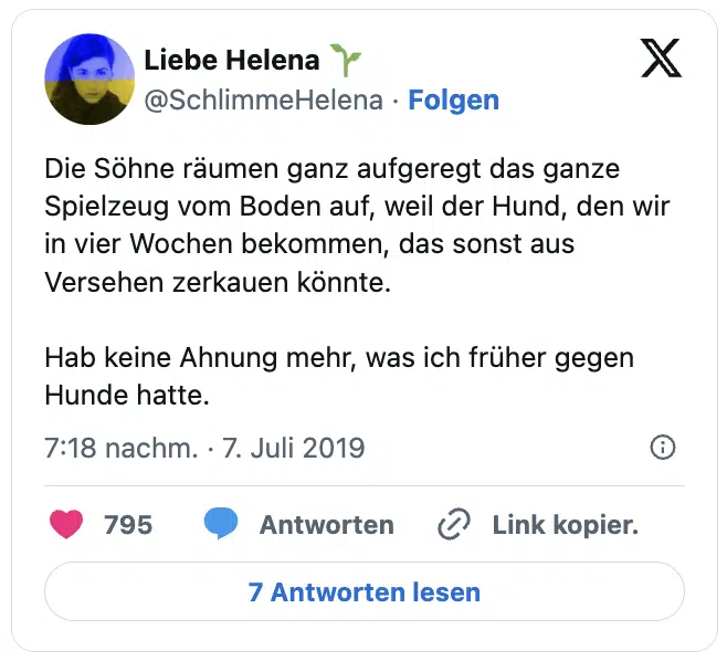 Die Söhne räumen ganz aufgeregt das ganze Spielzeug vom Boden auf, weil der Hund, den wir in vier Wochen bekommen, das sonst aus Versehen zerkauen könnte.

Hab keine Ahnung mehr, was ich früher gegen Hunde hatte.