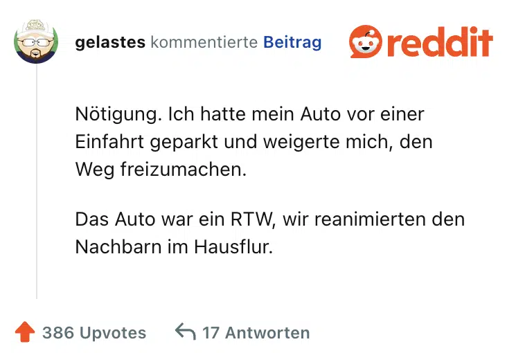 Nötigung. Ich hatte mein Auto vor einer Einfahrt geparkt und weigerte mich, den Weg freizumachen.

Das Auto war ein RTW, wir reanimierten den Nachbarn im Hausflur.