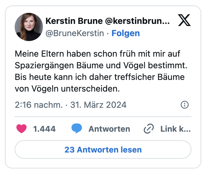 Meine Eltern haben schon früh mit mir auf Spaziergängen Bäume und Vögel bestimmt. Bis heute kann ich daher treffsicher Bäume von Vögeln unterscheiden.

