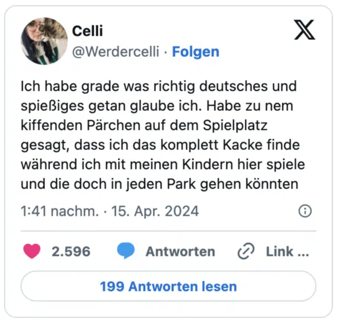 Ich habe grade was richtig deutsches und spießiges getan glaube ich. Habe zu nem kiffenden Pärchen auf dem Spielplatz gesagt, dass ich das komplett Kacke finde während ich mit meinen Kindern hier spiele und die doch in jeden Park gehen könnten