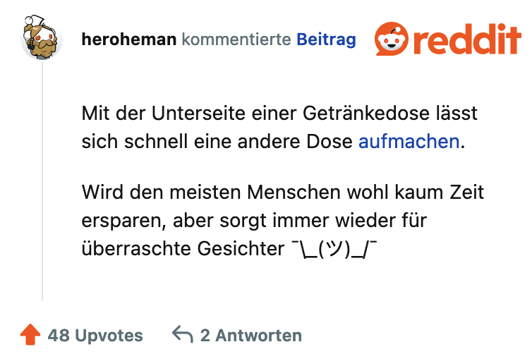 Mit der Unterseite einer Getränkedose lasst sich schnell eine andere Dose aufmachen. Wird den meisten Menschen wohl kaum Zeit ersparen, aber sorgt immer wieder für überraschte Gesichter L(y)_/