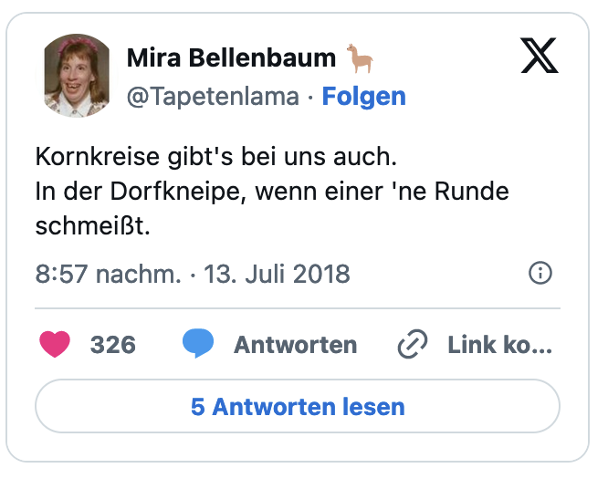 Kornkreise gibt's bei uns auch. In der Dorfkneipe, wenn einer 'ne Runde schmeißt.