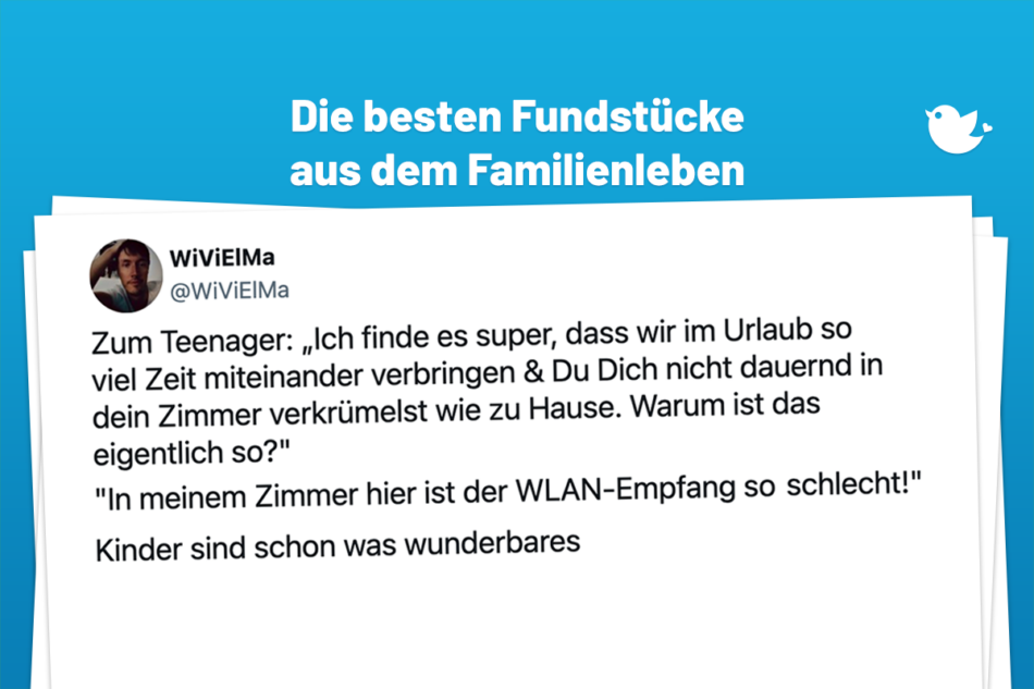 Zum Teenager: „Ich finde es super, dass wir im Urlaub so viel Zeit miteinander verbringen & Du Dich nicht dauernd in dein Zimmer verkrümelst wie zu Hause. Warum ist das eigentlich so?" "In meinem Zimmer hier ist der WLAN-Empfang so schlecht!" Kinder sind schon was wunderbares