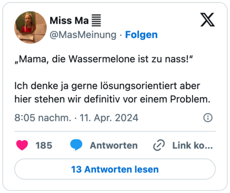 „Mama, die Wassermelone ist zu nass!“

Ich denke ja gerne lösungsorientiert aber hier stehen wir definitiv vor einem Problem.