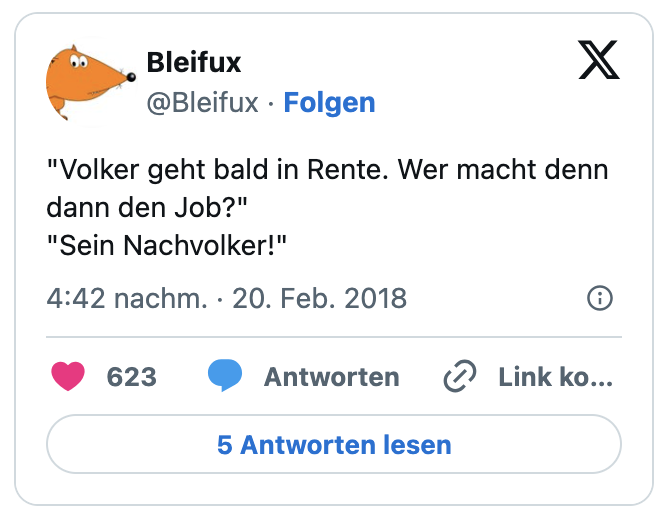 "Volker geht bald in Rente. Wer macht denn dann den Job?"
"Sein Nachvolker!"