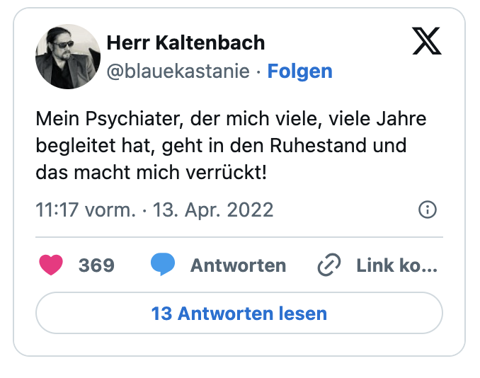 Mein Psychiater, der mich viele, viele Jahre begleitet hat, geht in den Ruhestand und das macht mich verrückt!
