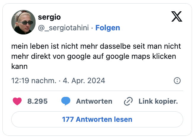 mein leben ist nicht mehr dasselbe seit man nicht mehr direkt von google auf google maps klicken kann
— sergio (@_sergiotahini)
