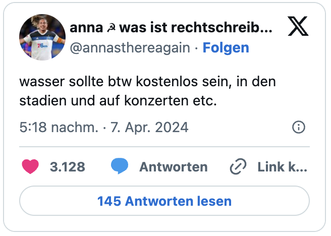 wasser sollte btw kostenlos sein, in den stadien und auf konzerten etc.
— anna ☭ was ist rechtschreibung? (@annasthereagain)
