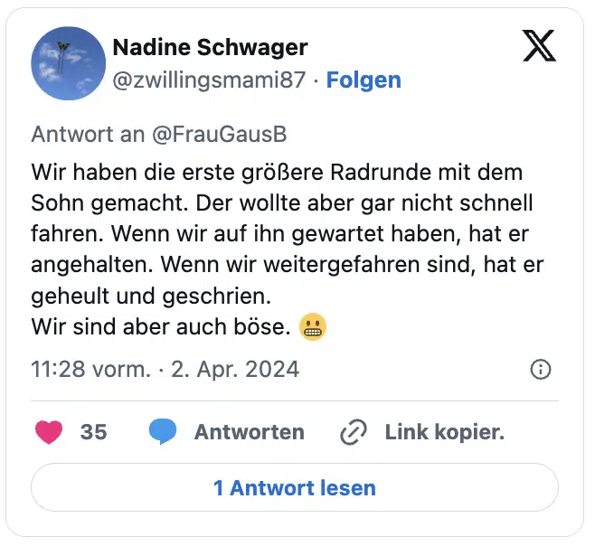 Wir haben die erste größere Radrunde mit dem Sohn gemacht. Der wollte aber gar nicht schnell fahren. Wenn wir auf ihn gewartet haben, hat er angehalten. Wenn wir weitergefahren sind, hat er geheult und geschrien. 
Wir sind aber auch böse. 😬
— Nadine Schwager (@zwillingsmami87)
