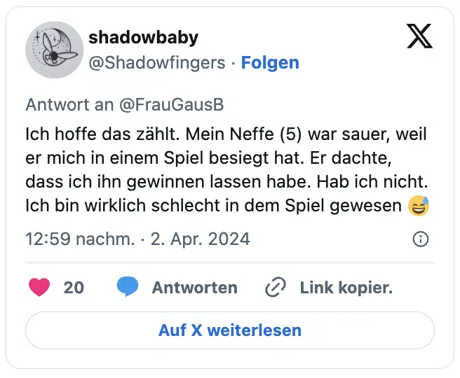 Ich hoffe das zählt. Mein Neffe (5) war sauer, weil er mich in einem Spiel besiegt hat. Er dachte, dass ich ihn gewinnen lassen habe. Hab ich nicht. Ich bin wirklich schlecht in dem Spiel gewesen 😅
— shadowbaby (@Shadowfingers)
