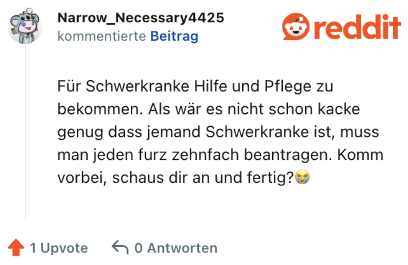 Für Schwerkranke Hilfe und Pflege zu bekommen. Als wär es nicht schon kacke genug dass jemand Schwerkranke ist, muss man jeden furz zehnfach beantragen. Komm vorbei, schaus dir an und fertig?😭