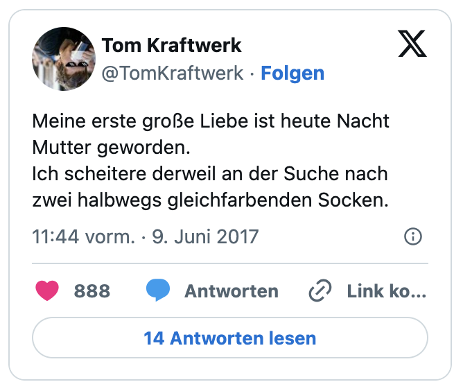 Meine erste große Liebe ist heute Nacht Mutter geworden.
Ich scheitere derweil an der Suche nach zwei halbwegs gleichfarbenden Socken.