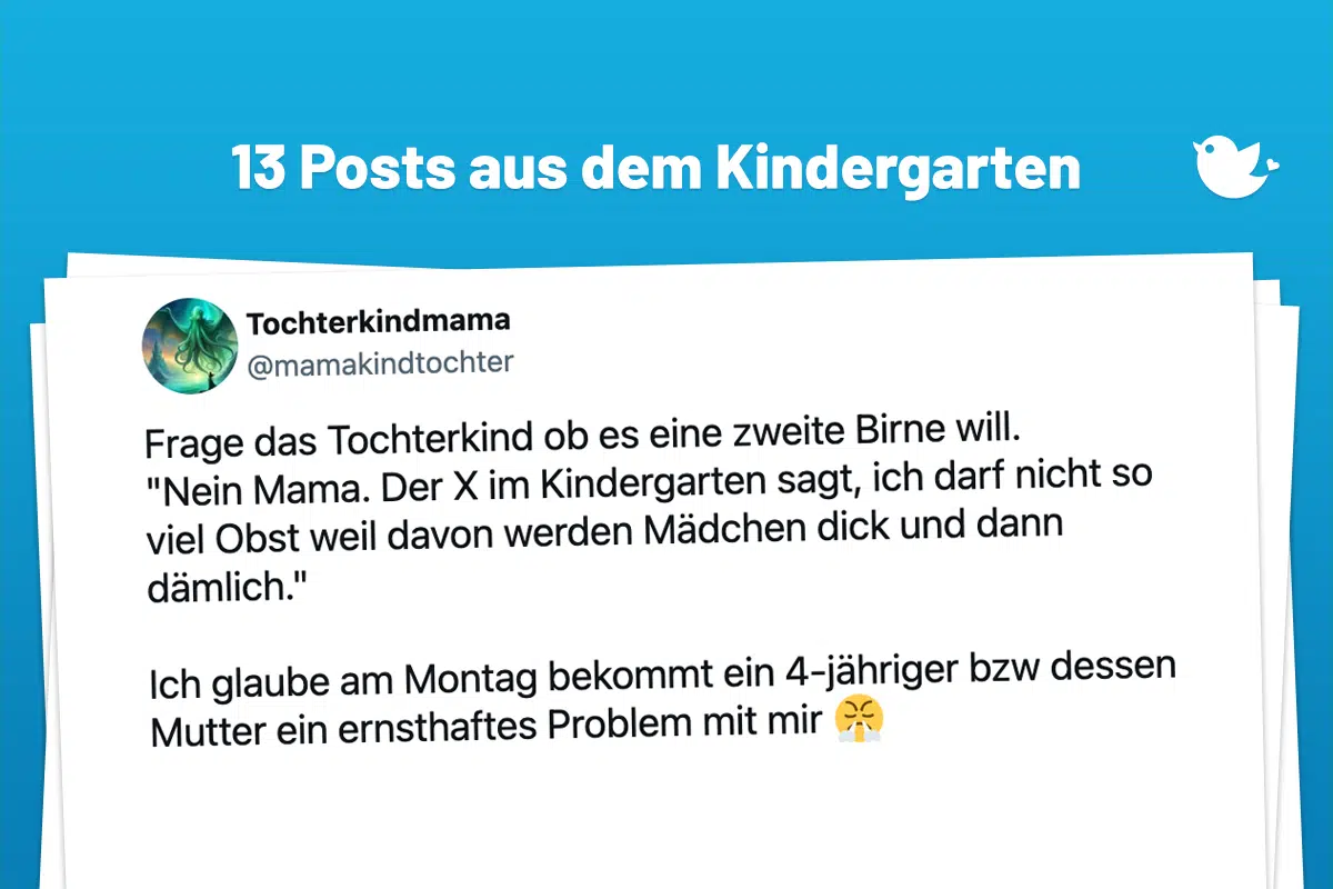 Frage das Tochterkind ob es eine zweite Birne will. "Nein Mama. Der X im Kindergarten sagt, ich darf nicht so viel Obst weil davon werden Mädchen dick und dann dämlich." Ich glaube am Montag bekommt ein 4-jähriger bzw dessen Mutter ein ernsthaftes Problem mit mir 😤