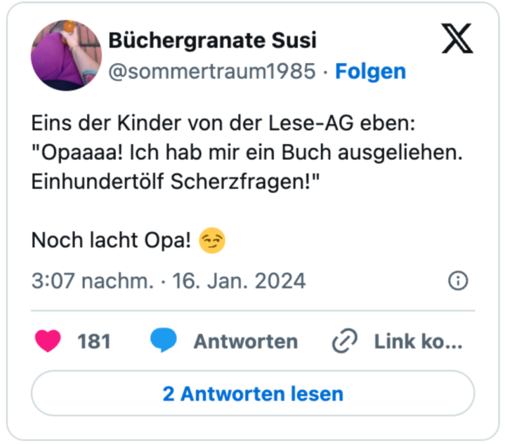 Eins der Kinder von der Lese-AG eben: "Opaaaa! Ich hab mir ein Buch ausgeliehen. Einhundertölf Scherzfragen!"

Noch lacht Opa! 😏