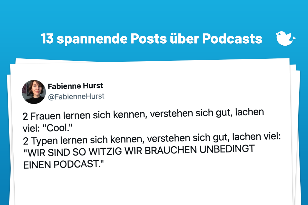 2 Frauen lernen sich kennen, verstehen sich gut, lachen viel: "Cool." 2 Typen lernen sich kennen, verstehen sich gut, lachen viel: "WIR SIND SO WITZIG WIR BRAUCHEN UNBEDINGT EINEN PODCAST."