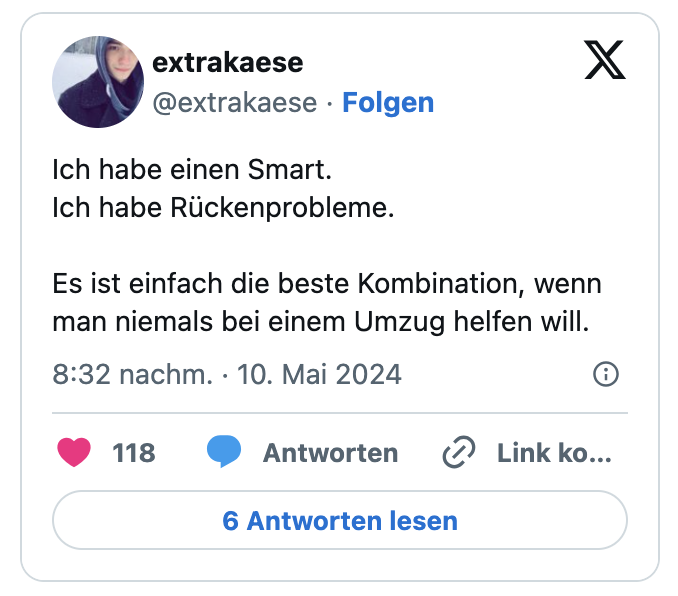 Ich habe einen Smart.
Ich habe Rückenprobleme.

Es ist einfach die beste Kombination, wenn man niemals bei einem Umzug helfen will.