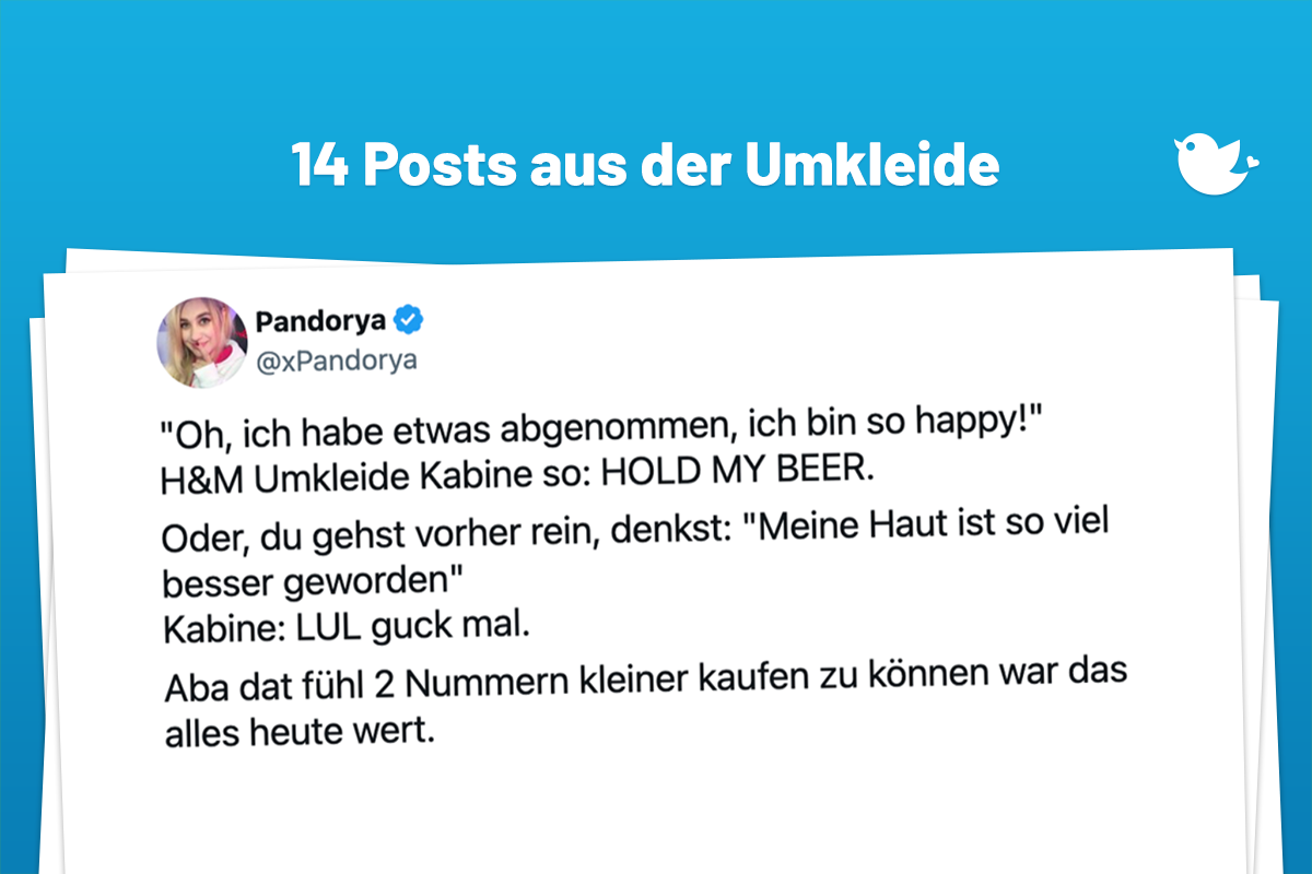 "Oh, ich habe etwas abgenommen, ich bin so happy!" H&M Umkleide Kabine so: HOLD MY BEER. Oder, du gehst vorher rein, denkst: "Meine Haut ist so viel besser geworden" Kabine: LUL guck mal. Aba dat fühl 2 Nummern kleiner kaufen zu können war das alles heute wert.