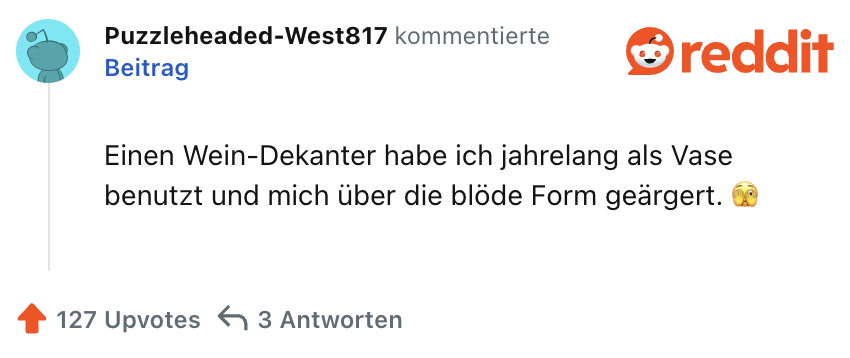 Einen Wein-Dekanter habe ich jahrelang als Vase benutzt und mich über die blöde Form geärgert. 🫣