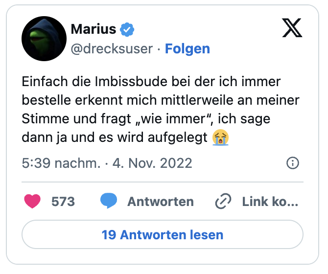 Einfach die Imbissbude bei der ich immer bestelle erkennt mich mittlerweile an meiner Stimme und fragt „wie immer“, ich sage dann ja und es wird aufgelegt :schluchzen: