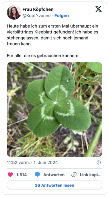 Heute habe ich zum ersten Mal überhaupt ein vierblättriges Kleeblatt gefunden! Ich habe es stehengelassen, damit sich noch jemand freuen kann.

Für alle, die es gebrauchen können:
