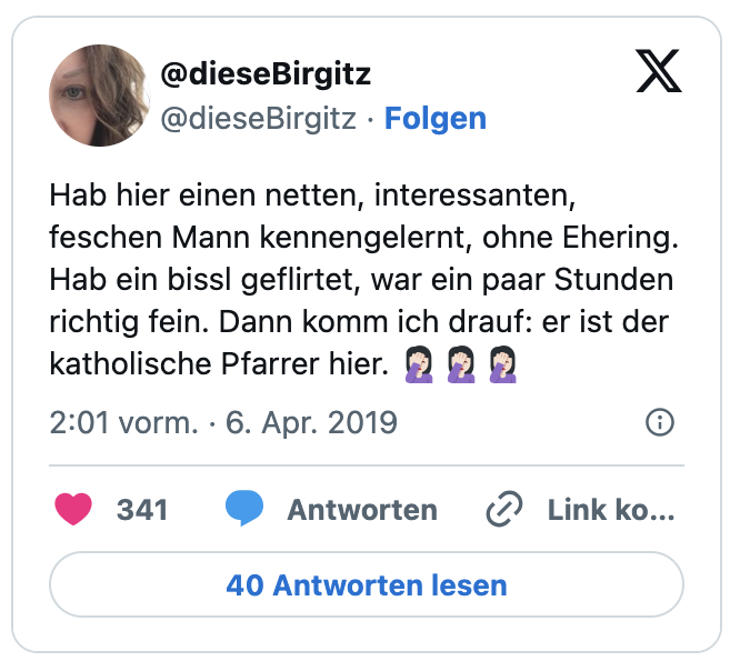 Hab hier einen netten, interessanten, feschen Mann kennengelernt, ohne Ehering. Hab ein bissl geflirtet, war ein paar Stunden richtig fein. Dann komm ich drauf: er ist der katholische Pfarrer hier. 🤦🏻‍♀️🤦🏻‍♀️🤦🏻‍♀️
