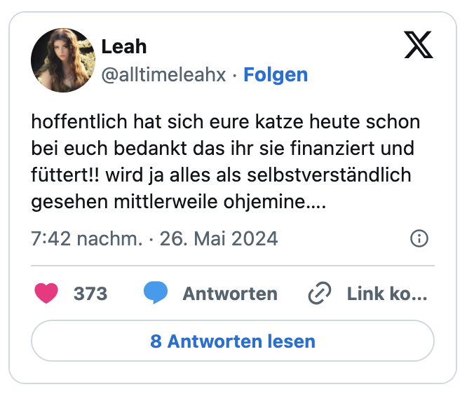 hoffentlich hat sich eure katze heute schon bei euch bedankt das ihr sie finanziert und füttert!! wird ja alles als selbstverständlich gesehen mittlerweile ohjemine….
