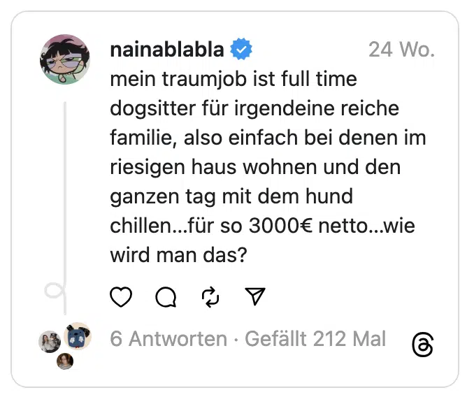 mein traumjob ist full time dogsitter für irgendeine reiche familie, also einfach bei denen im riesigen haus wohnen und den ganzen tag mit dem hund chillen…für so 3000€ netto…wie wird man das?