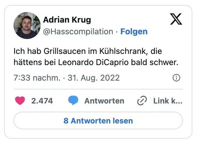 Ich hab Grillsaucen im Kühlschrank, die hättens bei Leonardo DiCaprio bald schwer.

