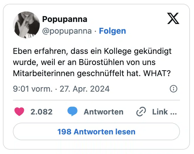 Eben erfahren, dass ein Kollege gekündigt wurde, weil er an Bürostühlen von uns Mitarbeiterinnen geschnüffelt hat. WHAT?
